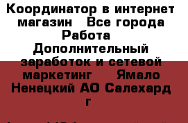 Координатор в интернет-магазин - Все города Работа » Дополнительный заработок и сетевой маркетинг   . Ямало-Ненецкий АО,Салехард г.